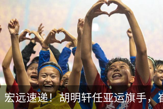 宏远速递！胡明轩任亚运旗手，崔永熙重回巅峰，广东分组结果出炉